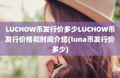 LUCHOW币发行价多少LUCHOW币发行价格和时间介绍(luna币发行价多少)