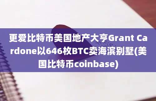 更爱比特币美国地产大亨Grant Cardone以646枚BTC卖海滨别墅(美国比特币coinbase)