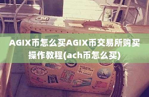 AGIX币怎么买AGIX币交易所购买操作教程(ach币怎么买)