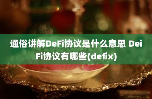 通俗讲解DeFi协议是什么意思 DeiFi协议有哪些(defix)