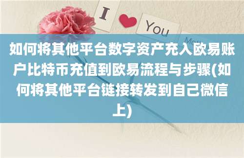 如何将其他平台数字资产充入欧易账户比特币充值到欧易流程与步骤(如何将其他平台链接转发到自己微信上)