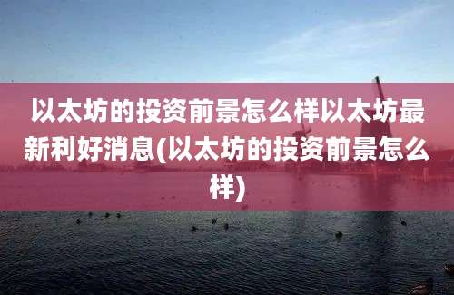 以太坊的投资前景怎么样以太坊最新利好消息(以太坊的投资前景怎么样)