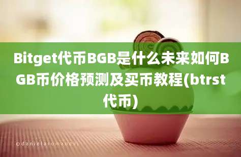 Bitget代币BGB是什么未来如何BGB币价格预测及买币教程(btrst代币)