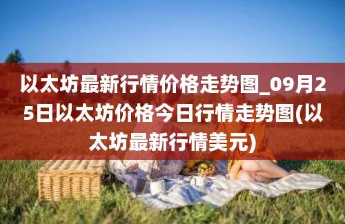 以太坊最新行情价格走势图_09月25日以太坊价格今日行情走势图(以太坊最新行情美元)