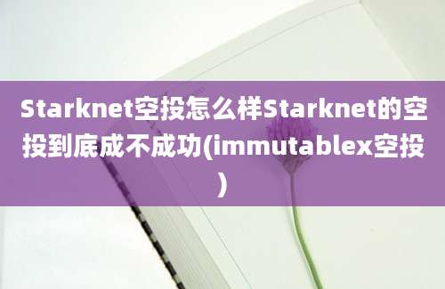 Starknet空投怎么样Starknet的空投到底成不成功(immutablex空投)