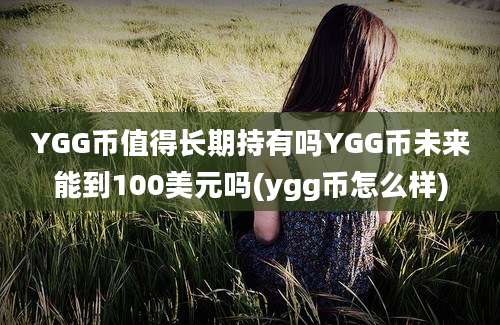 YGG币值得长期持有吗YGG币未来能到100美元吗(ygg币怎么样)