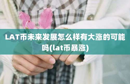 LAT币未来发展怎么样有大涨的可能吗(lat币暴涨)