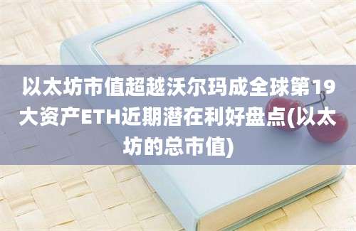 以太坊市值超越沃尔玛成全球第19大资产ETH近期潜在利好盘点(以太坊的总市值)