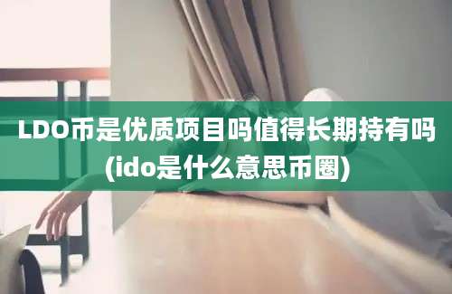 LDO币是优质项目吗值得长期持有吗(ido是什么意思币圈)