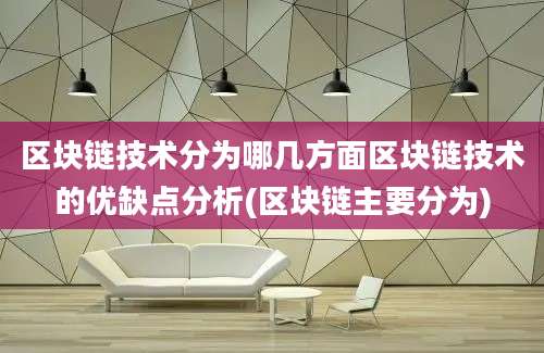 区块链技术分为哪几方面区块链技术的优缺点分析(区块链主要分为)