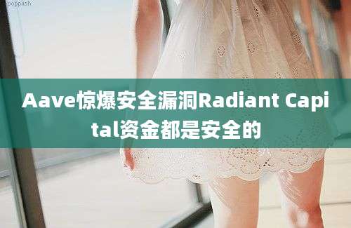 Aave惊爆安全漏洞Radiant Capital资金都是安全的