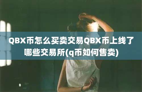 QBX币怎么买卖交易QBX币上线了哪些交易所(q币如何售卖)