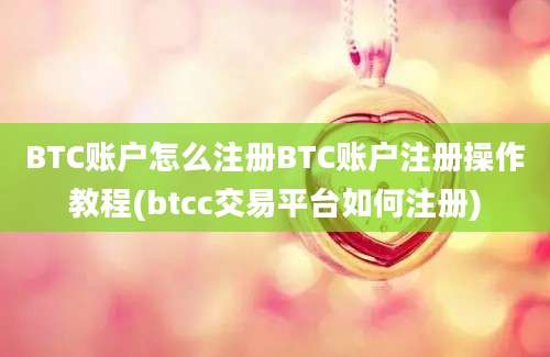 BTC账户怎么注册BTC账户注册操作教程(btcc交易平台如何注册)