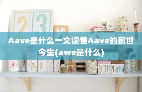 Aave是什么一文读懂Aave的前世今生(awe是什么)