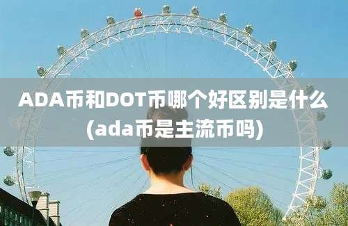 ADA币和DOT币哪个好区别是什么(ada币是主流币吗)