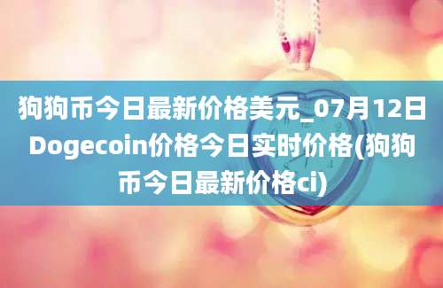 狗狗币今日最新价格美元_07月12日Dogecoin价格今日实时价格(狗狗币今日最新价格ci)