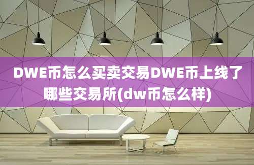 DWE币怎么买卖交易DWE币上线了哪些交易所(dw币怎么样)