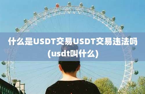 什么是USDT交易USDT交易违法吗(usdt叫什么)