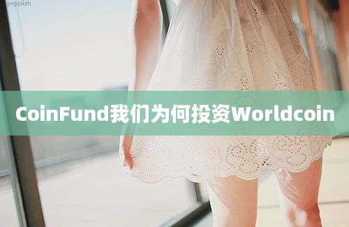 CoinFund我们为何投资Worldcoin