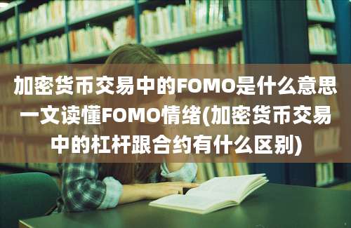 加密货币交易中的FOMO是什么意思一文读懂FOMO情绪(加密货币交易中的杠杆跟合约有什么区别)