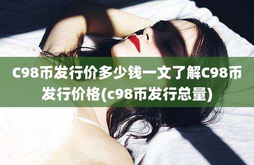 C98币发行价多少钱一文了解C98币发行价格(c98币发行总量)