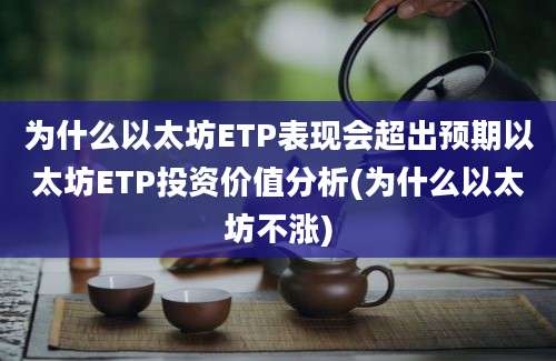 为什么以太坊ETP表现会超出预期以太坊ETP投资价值分析(为什么以太坊不涨)