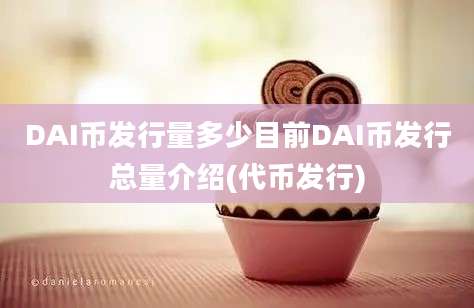 DAI币发行量多少目前DAI币发行总量介绍(代币发行)