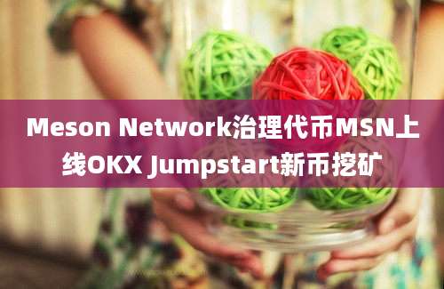 Meson Network治理代币MSN上线OKX Jumpstart新币挖矿