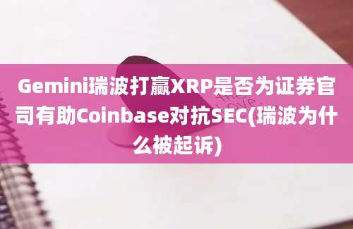 Gemini瑞波打赢XRP是否为证券官司有助Coinbase对抗SEC(瑞波为什么被起诉)