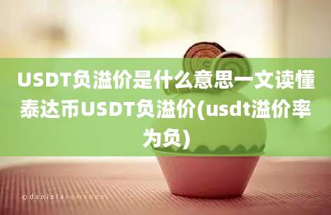 USDT负溢价是什么意思一文读懂泰达币USDT负溢价(usdt溢价率为负)