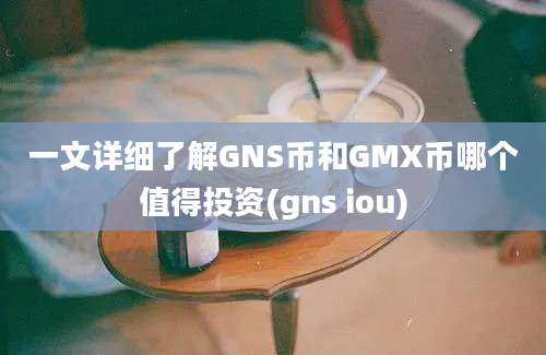 一文详细了解GNS币和GMX币哪个值得投资(gns iou)