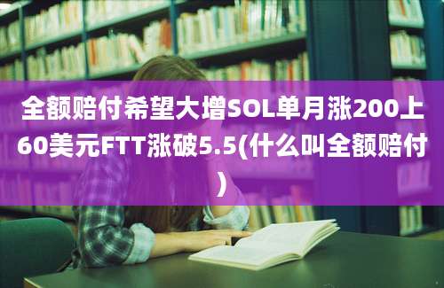 全额赔付希望大增SOL单月涨200上60美元FTT涨破5.5(什么叫全额赔付)