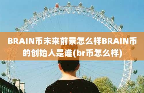 BRAIN币未来前景怎么样BRAIN币的创始人是谁(br币怎么样)