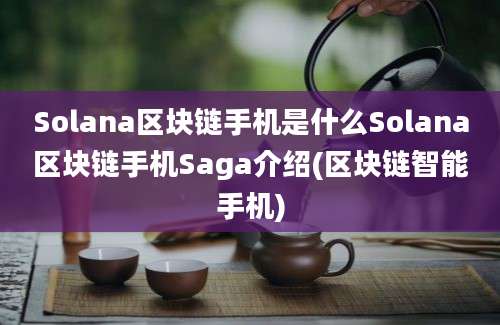 Solana区块链手机是什么Solana区块链手机Saga介绍(区块链智能手机)