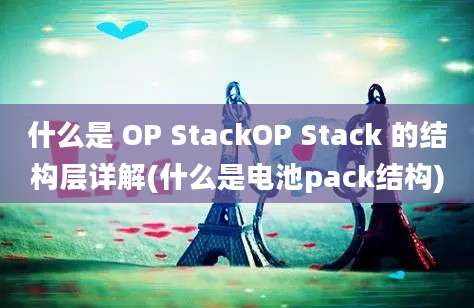 什么是 OP StackOP Stack 的结构层详解(什么是电池pack结构)