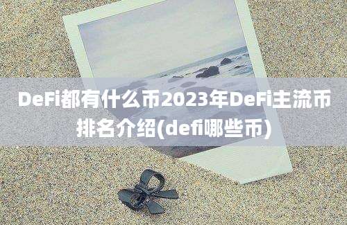 DeFi都有什么币2023年DeFi主流币排名介绍(defi哪些币)