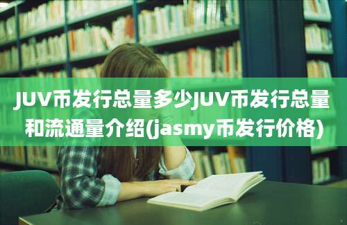 JUV币发行总量多少JUV币发行总量和流通量介绍(jasmy币发行价格)