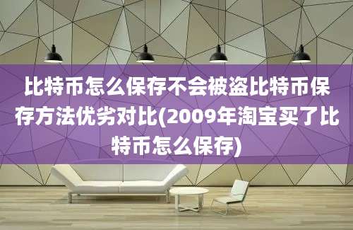 比特币怎么保存不会被盗比特币保存方法优劣对比(2009年淘宝买了比特币怎么保存)