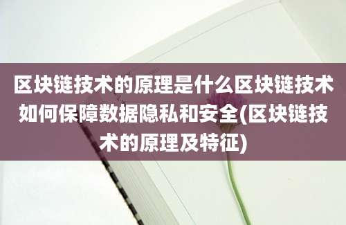 区块链技术的原理是什么区块链技术如何保障数据隐私和安全(区块链技术的原理及特征)