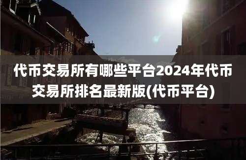 代币交易所有哪些平台2024年代币交易所排名最新版(代币平台)