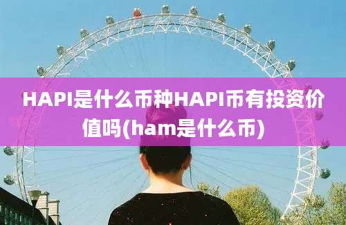 HAPI是什么币种HAPI币有投资价值吗(ham是什么币)