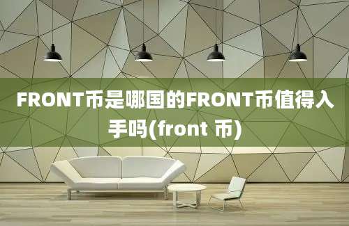 FRONT币是哪国的FRONT币值得入手吗(front 币)