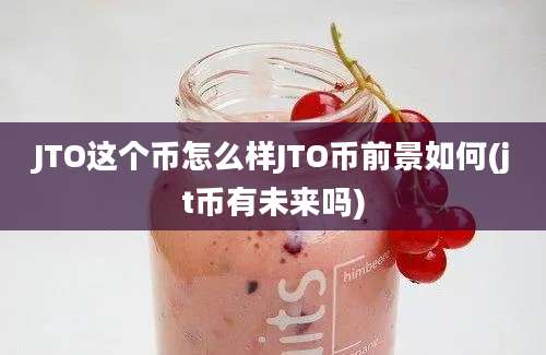 JTO这个币怎么样JTO币前景如何(jt币有未来吗)