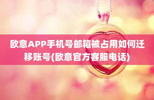 欧意APP手机号邮箱被占用如何迁移账号(欧意官方客服电话)