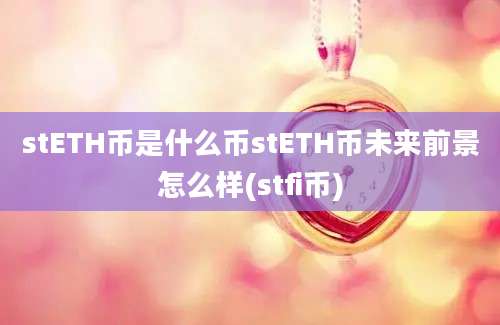 stETH币是什么币stETH币未来前景怎么样(stfi币)