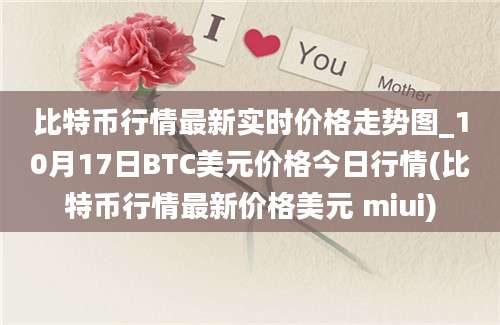 比特币行情最新实时价格走势图_10月17日BTC美元价格今日行情(比特币行情最新价格美元 miui)