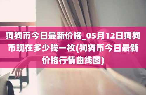 狗狗币今日最新价格_05月12日狗狗币现在多少钱一枚(狗狗币今日最新价格行情曲线图)