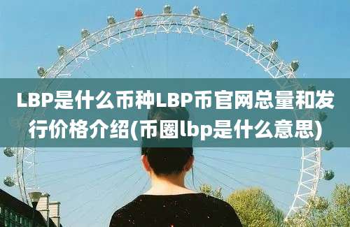 LBP是什么币种LBP币官网总量和发行价格介绍(币圈lbp是什么意思)