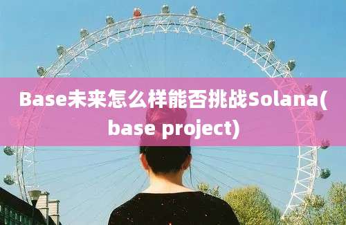 Base未来怎么样能否挑战Solana(base project)