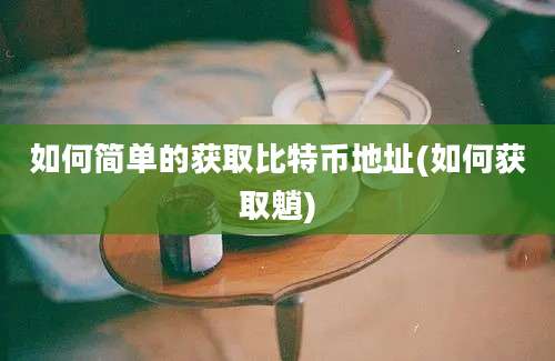 如何简单的获取比特币地址(如何获取魈)